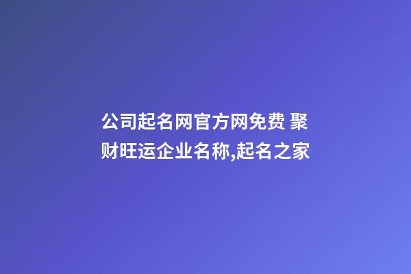 公司起名网官方网免费 聚财旺运企业名称,起名之家-第1张-公司起名-玄机派